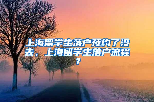 上海留学生落户预约了没去，上海留学生落户流程？