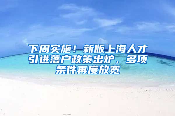 下周实施！新版上海人才引进落户政策出炉，多项条件再度放宽