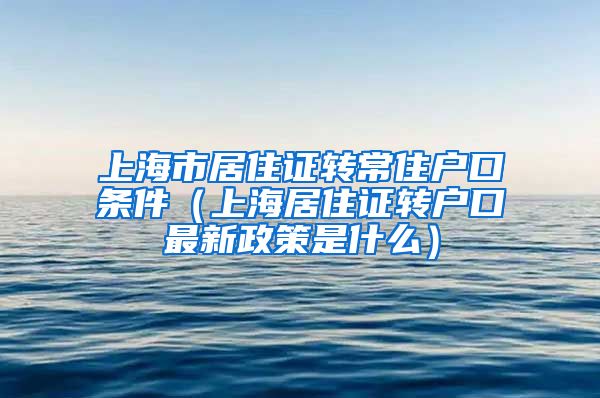 上海市居住证转常住户口条件（上海居住证转户口最新政策是什么）