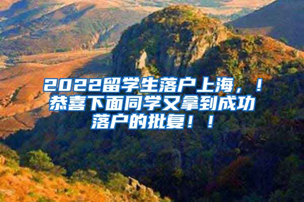 2022留学生落户上海，！恭喜下面同学又拿到成功落户的批复！！