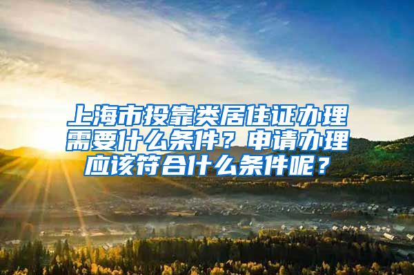 上海市投靠类居住证办理需要什么条件？申请办理应该符合什么条件呢？