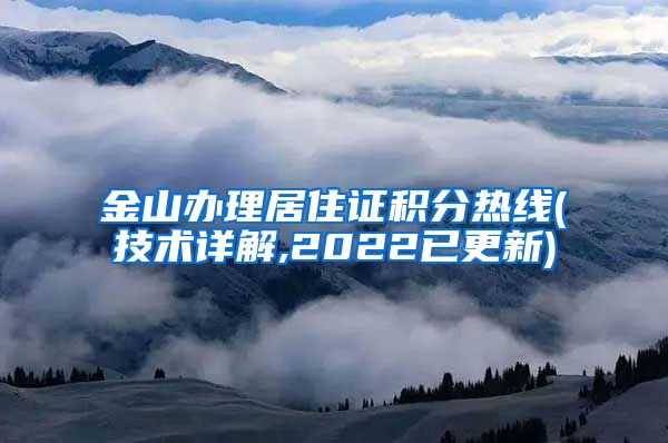 金山办理居住证积分热线(技术详解,2022已更新)