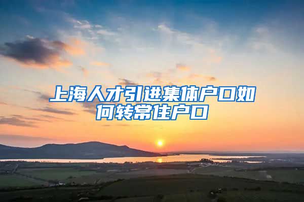 上海人才引进集体户口如何转常住户口