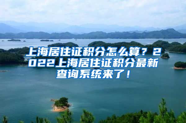 上海居住证积分怎么算？2022上海居住证积分最新查询系统来了！