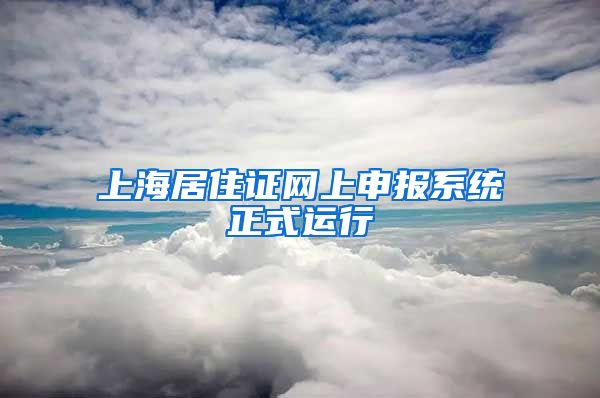 上海居住证网上申报系统正式运行