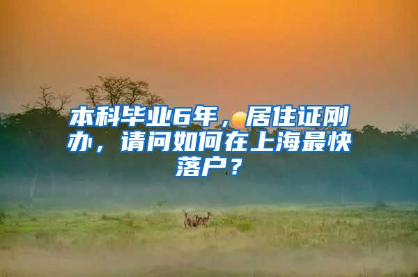 本科毕业6年，居住证刚办，请问如何在上海最快落户？