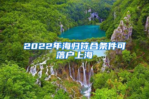 2022年海归符合条件可落户上海