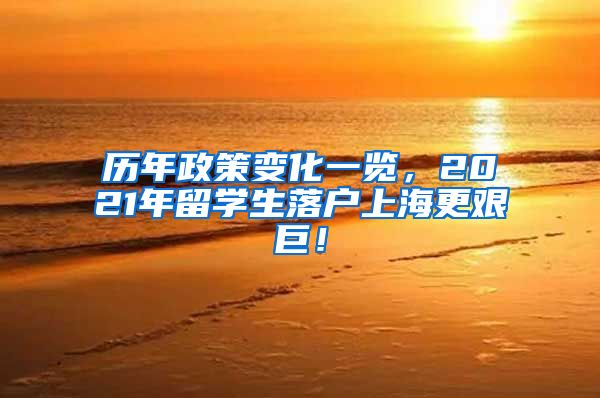 历年政策变化一览，2021年留学生落户上海更艰巨！