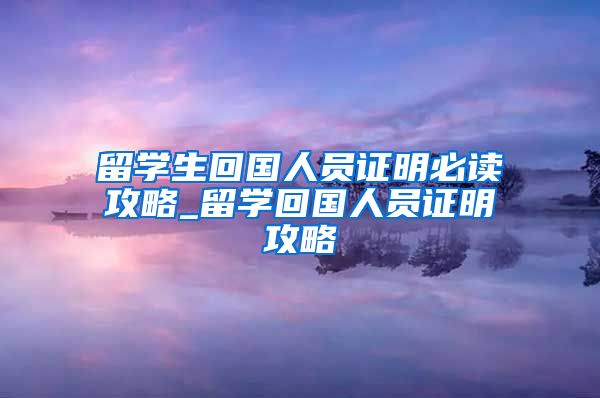 留学生回国人员证明必读攻略_留学回国人员证明攻略