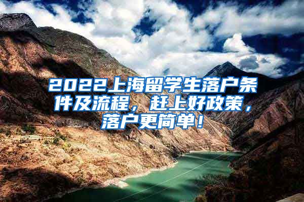 2022上海留学生落户条件及流程，赶上好政策，落户更简单！