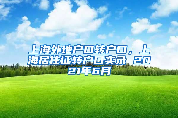 上海外地户口转户口，上海居住证转户口实录 2021年6月