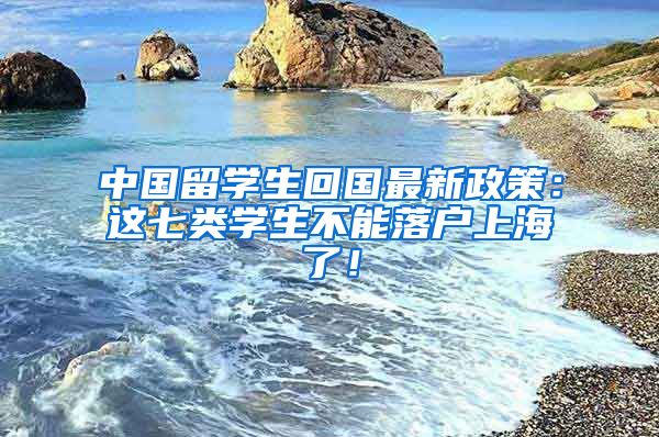 中国留学生回国最新政策：这七类学生不能落户上海了！