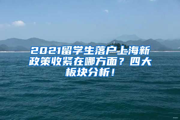 2021留学生落户上海新政策收紧在哪方面？四大板块分析！