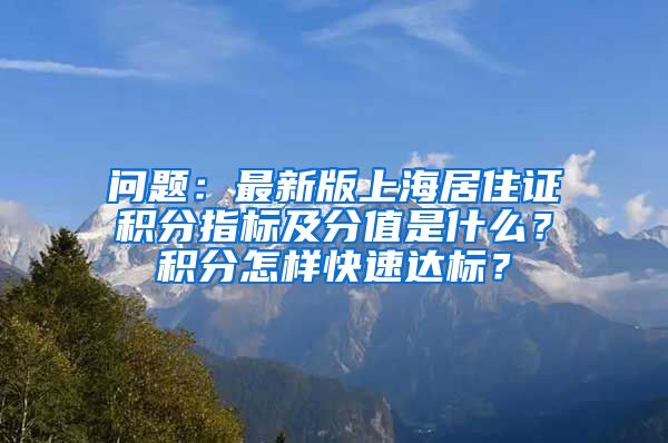 问题：最新版上海居住证积分指标及分值是什么？积分怎样快速达标？