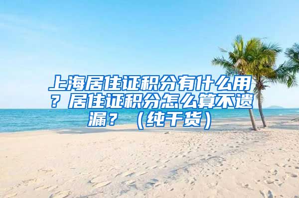 上海居住证积分有什么用？居住证积分怎么算不遗漏？（纯干货）