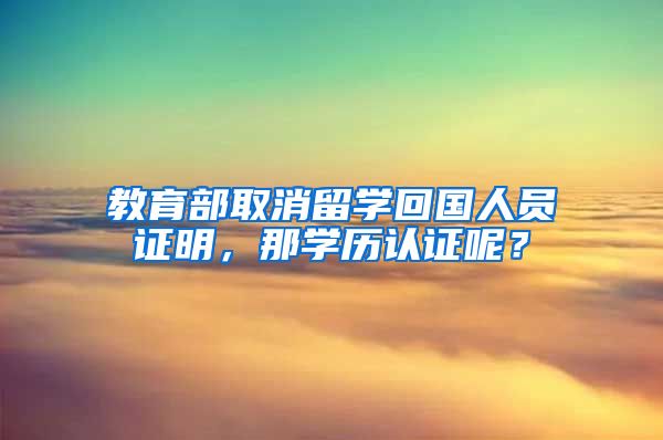 教育部取消留学回国人员证明，那学历认证呢？