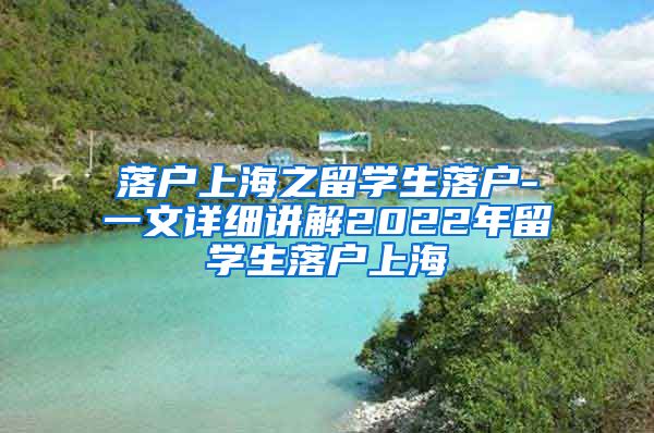 落户上海之留学生落户-一文详细讲解2022年留学生落户上海