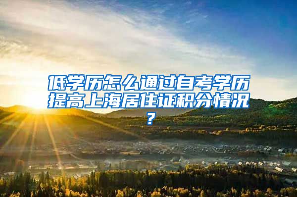 低学历怎么通过自考学历提高上海居住证积分情况？