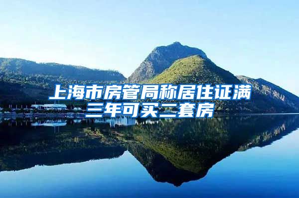 上海市房管局称居住证满三年可买二套房