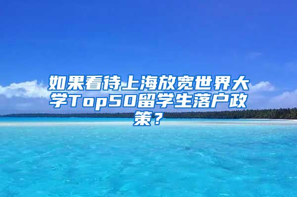 如果看待上海放宽世界大学Top50留学生落户政策？