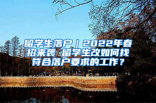 留学生落户｜2022年春招来袭 留学生改如何找符合落户要求的工作？