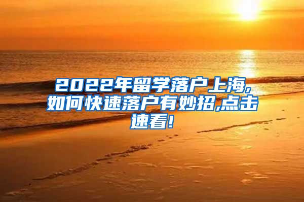 2022年留学落户上海,如何快速落户有妙招,点击速看!