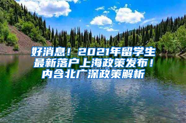 好消息！2021年留学生最新落户上海政策发布！内含北广深政策解析