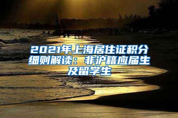 2021年上海居住证积分细则解读：非沪籍应届生及留学生