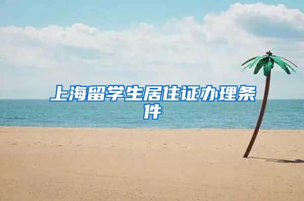 上海留学生居住证办理条件