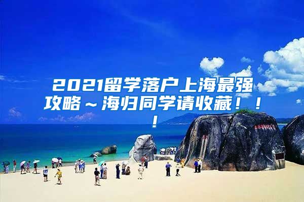 2021留学落户上海最强攻略～海归同学请收藏！！！