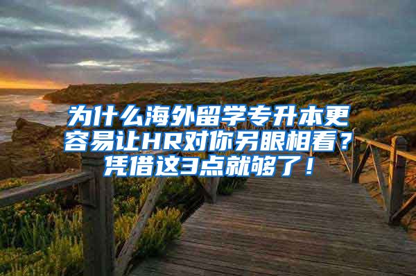 为什么海外留学专升本更容易让HR对你另眼相看？凭借这3点就够了！