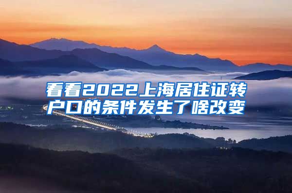 看看2022上海居住证转户口的条件发生了啥改变