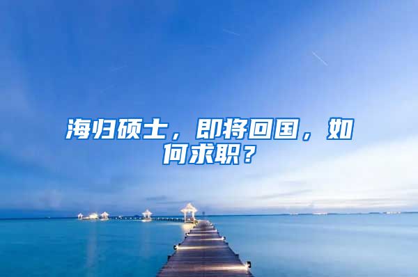 海归硕士，即将回国，如何求职？