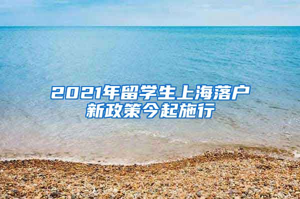 2021年留学生上海落户新政策今起施行