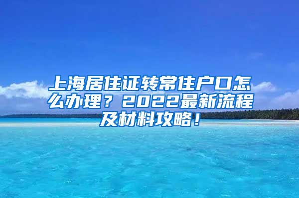 上海居住证转常住户口怎么办理？2022最新流程及材料攻略！