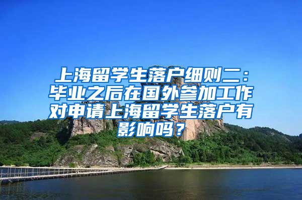 上海留学生落户细则二：毕业之后在国外参加工作对申请上海留学生落户有影响吗？