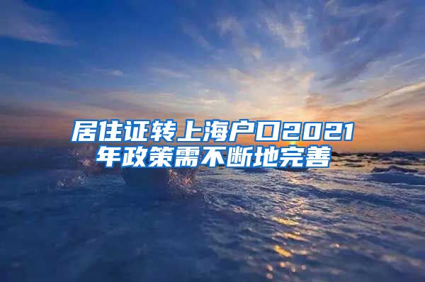 居住证转上海户口2021年政策需不断地完善