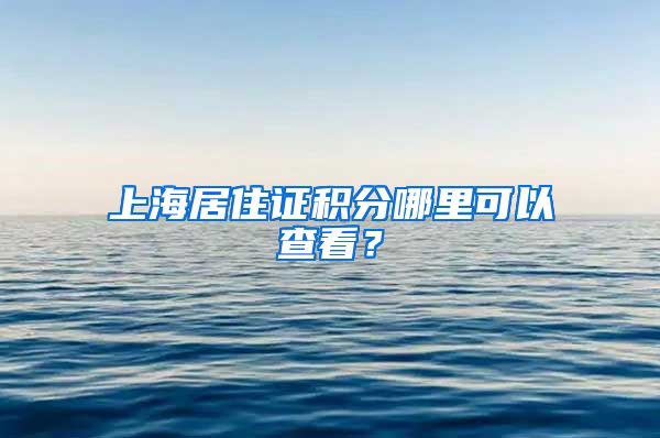 上海居住证积分哪里可以查看？