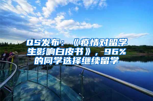 QS发布：《疫情对留学生影响白皮书》，96%的同学选择继续留学