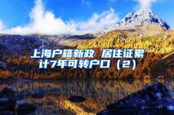 上海户籍新政 居住证累计7年可转户口（2）