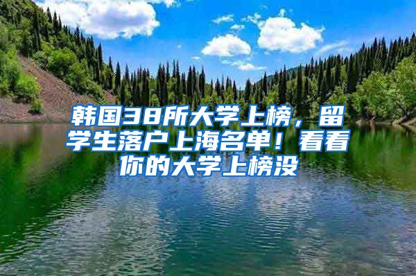 韩国38所大学上榜，留学生落户上海名单！看看你的大学上榜没