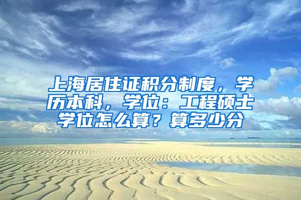 上海居住证积分制度，学历本科，学位：工程硕士学位怎么算？算多少分