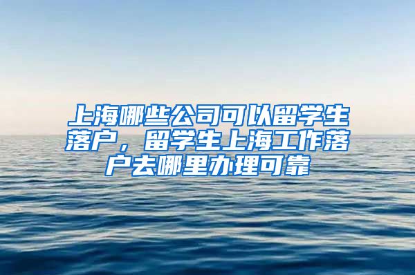 上海哪些公司可以留学生落户，留学生上海工作落户去哪里办理可靠