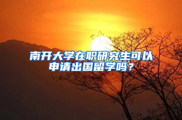 南开大学在职研究生可以申请出国留学吗？