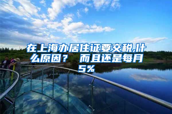 在上海办居住证要交税,什么原因？ 而且还是每月5%