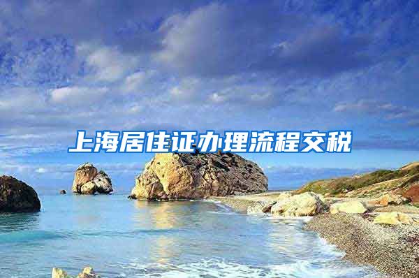 上海居住证办理流程交税