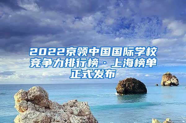 2022京领中国国际学校竞争力排行榜·上海榜单正式发布