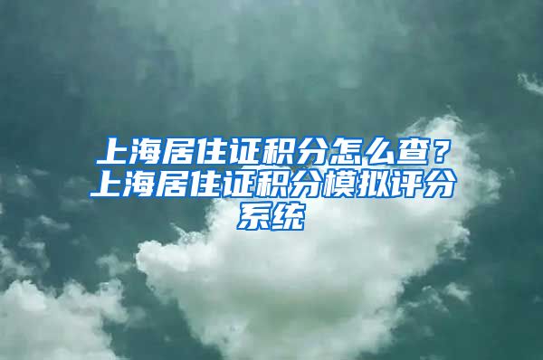 上海居住证积分怎么查？上海居住证积分模拟评分系统