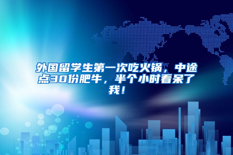 外国留学生第一次吃火锅，中途点30份肥牛，半个小时看呆了我！