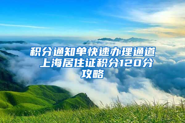 积分通知单快速办理通道 上海居住证积分120分攻略